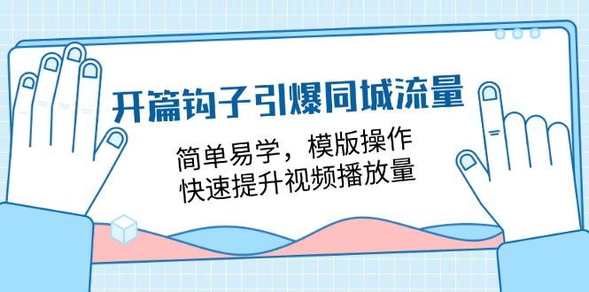 （11393期）开篇 钩子引爆同城流量，简单易学，模版操作，快速提升视频播放量-18节课 - 来及网络