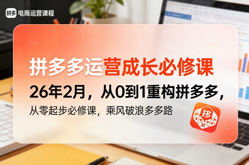 拼多多运营成长必修课26年2月，从0到1重构拼多多，从零起步必修课，乘风破浪多多路 - 来及网络