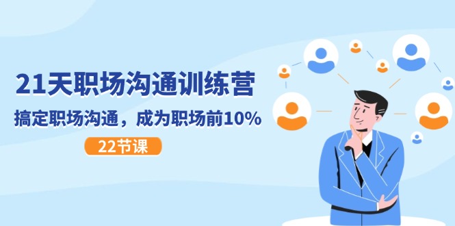 21天职场沟通特训营，搞定职场沟通，成为职场前10%（22节） - 来及网络