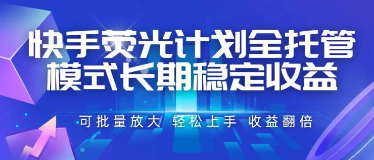 快手荧光计划全托管模式，长期稳定收益，一部手机可批量做，轻松上手，收益翻倍【揭秘】 - 来及网络