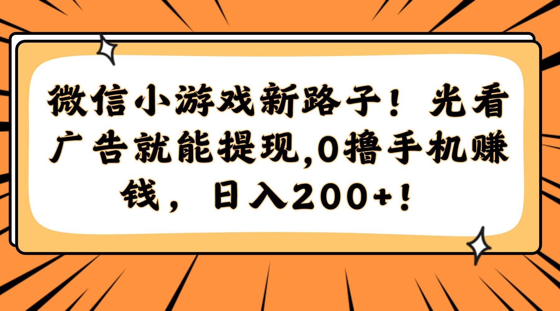 （14864期）微信小游戏新路子！光看广告就能提现，0撸手机赚钱，日入200+！ - 来及网络