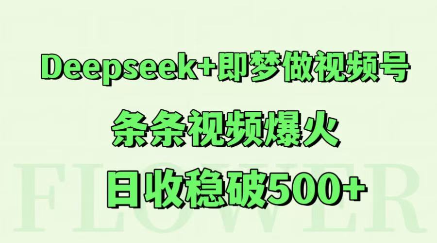 Deepseek+即梦做视频号，条条视频爆火，日收稳破500+ - 来及网络