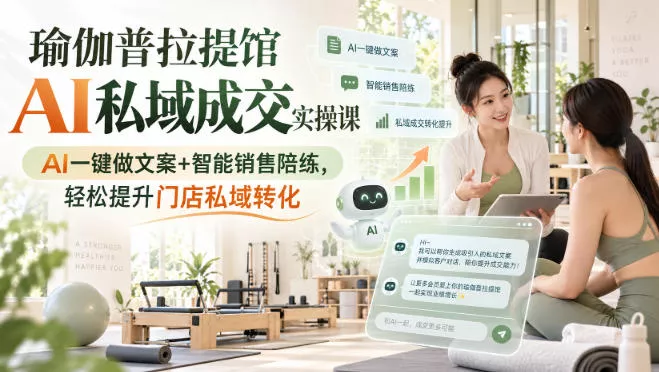瑜伽普拉提馆AI私域成交实操课｜AI一键做文案+智能销售陪练，轻松提升门店私域转化 - 来及网络