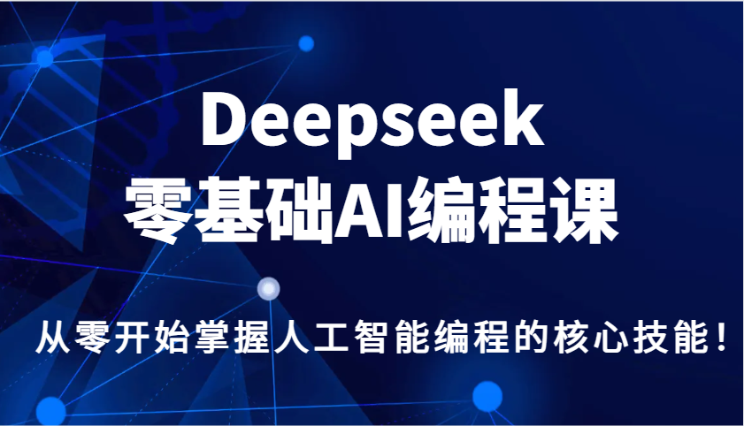 Deepseek零基础AI编程课，从零开始掌握人工智能编程的核心技能！ - 来及网络
