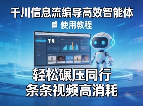 千川信息流编导高效智能体+使用教程，轻松碾压同行，实现条条视频高消耗 - 来及网络