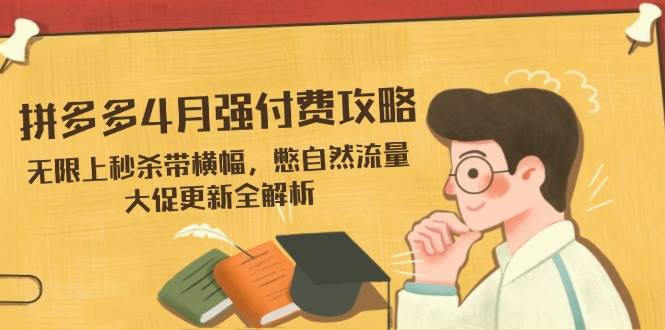 （14379期）拼多多4月强付费攻略，无限上秒杀带横幅，憋自然流量，大促更新全解析 - 来及网络