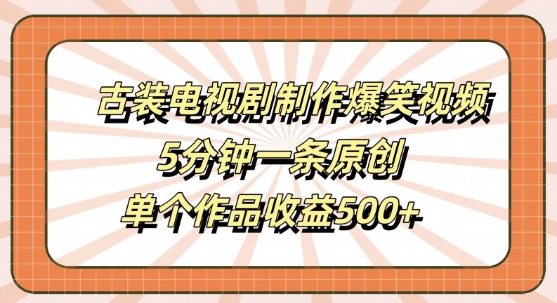 古装电视剧制作爆笑视频，5分钟一条原创，单个作品收益500+【揭秘】 - 来及网络