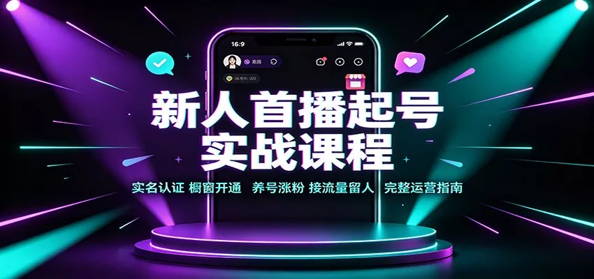 新人首播起号实战课程：实名认证橱窗开通，养号涨粉，接流量留人完整运营指南 - 来及网络