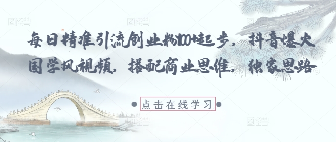 每日精准引流创业粉100+起步，抖音爆火国学风视频，搭配商业思维，独家思路 - 来及网络