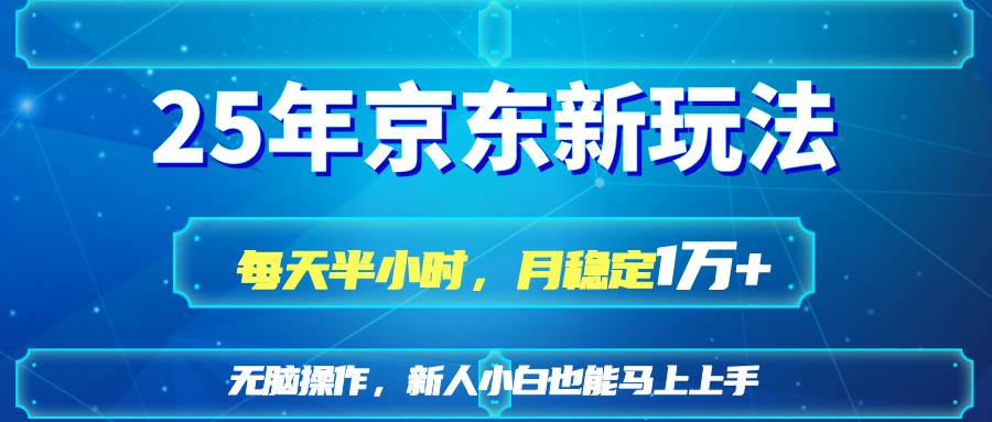 （14309期）25京东新玩法，每天半小时，月稳定1W+ - 来及网络