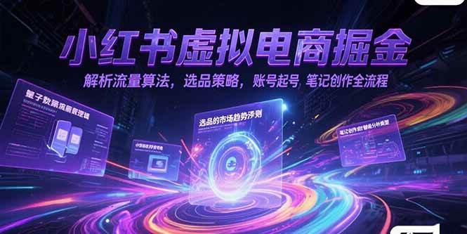 （15236期）小红书虚拟电商掘金，解析流量算法，选品策略，账号起号，笔记创作全流程 - 来及网络