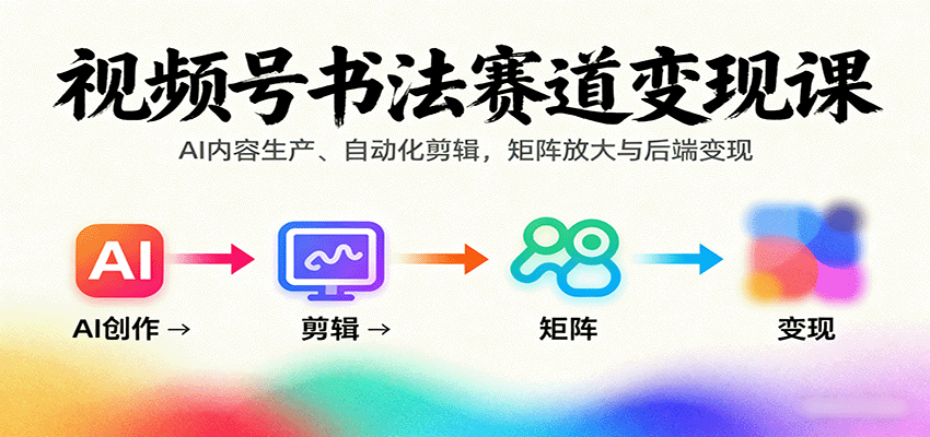 视频号书法赛道变现课：AI内容生产、自动化剪辑，矩阵放大与后端变现 - 来及网络