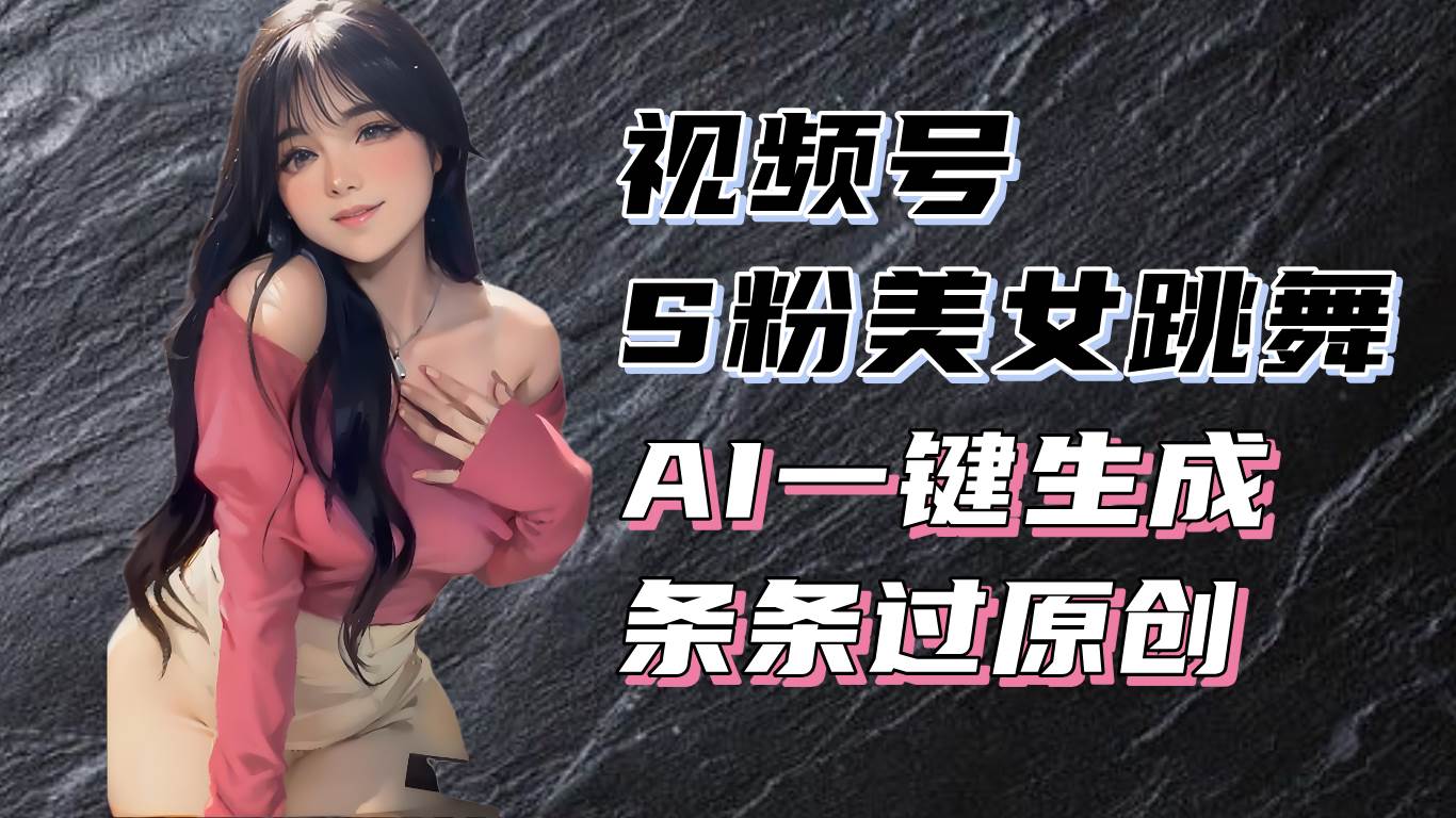（13531期）揭秘视频号S粉美女跳舞赛道，一键生成原创视频，收益翻倍！ - 来及网络