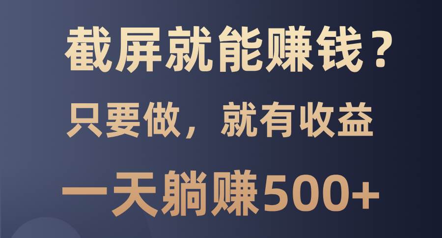 （13767期）截屏就能赚钱？0门槛，只要做，100%有收益的一个项目，一天躺赚500+ - 来及网络