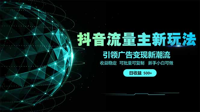抖音流量主新玩法 2025新风口 引领广告变现新潮流 单日500+ 手把手… - 来及网络