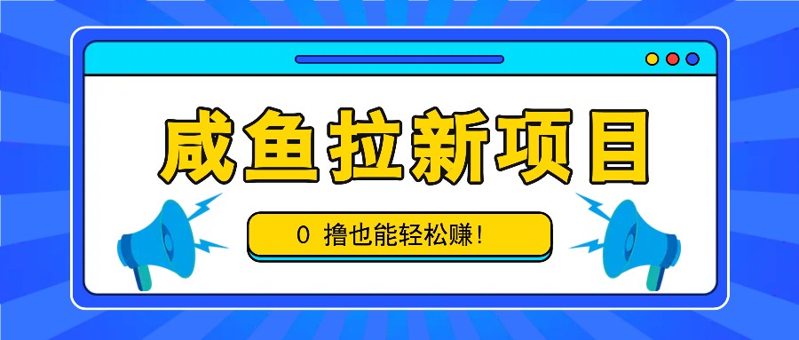 咸鱼拉新项目，拉新一单6-9元，0撸也能轻松赚，白撸几十几百！ - 来及网络