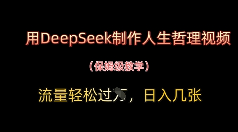 用DeepSeek制作人生哲理视频，流量轻松过W，日入几张 - 来及网络