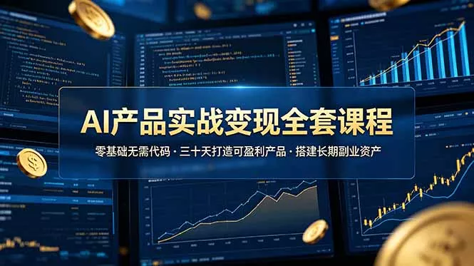 AI产品实战变现全套课程，零基础无需代码，三十天打造可盈利产品搭建长期副业资产 - 来及网络