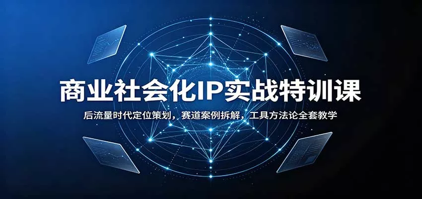 商业社会化IP实战特训课：后流量时代定位策划，赛道案例拆解，工具方法论全套教学 - 来及网络