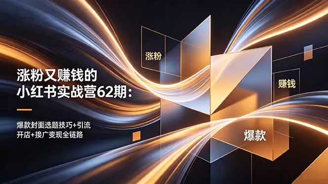涨粉又赚钱的小红书实战营62期：爆款封面选题技巧+引流开店+接广变现全链路 - 来及网络