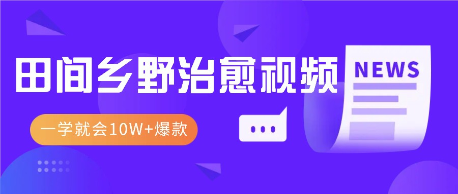 一学就会，1分钟教会你，10W+爆款田间乡野治愈视频（附提示词技巧） - 来及网络
