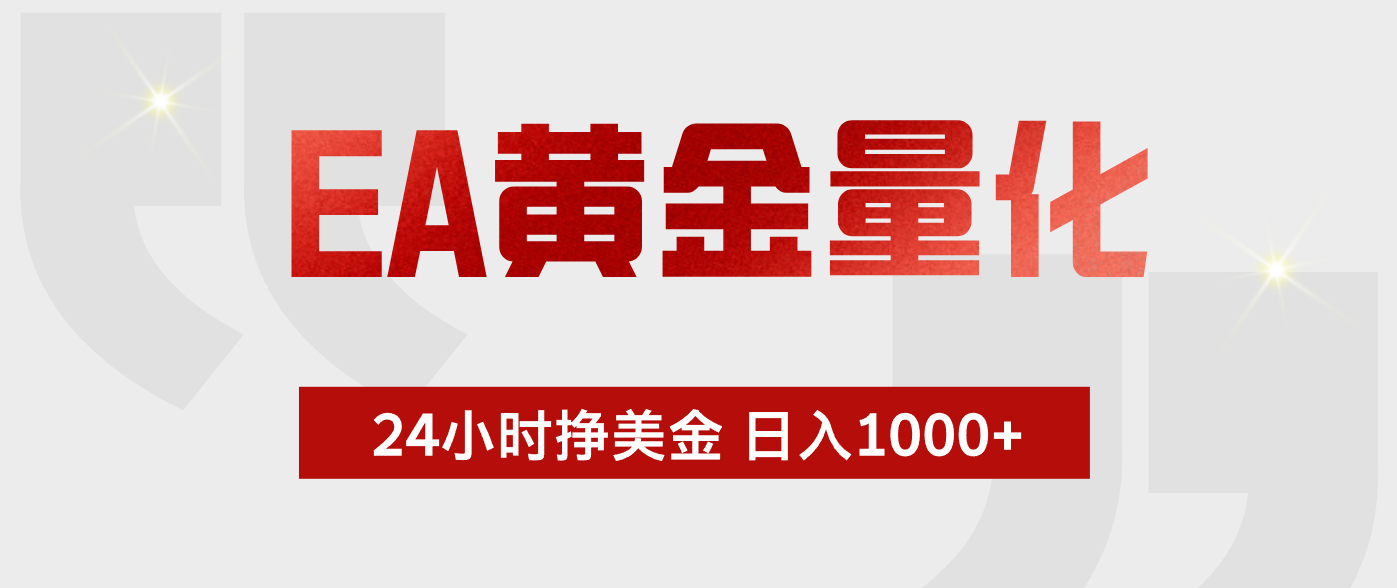 EA黄金量化，全天候运行，告别盯盘，小白轻松入手，日入1000+ - 来及网络