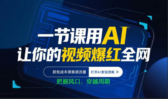 一节课用AI让你的视频爆红全网，超低成本测赛道流量，打开AI变现思维，把握风口，穿越周期 - 来及网络