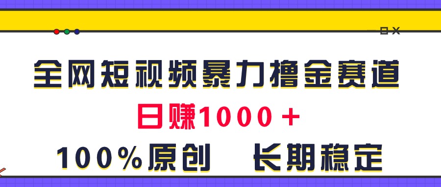 （11341期）全网短视频暴力撸金赛道，日入1000＋！原创玩法，长期稳定 - 来及网络