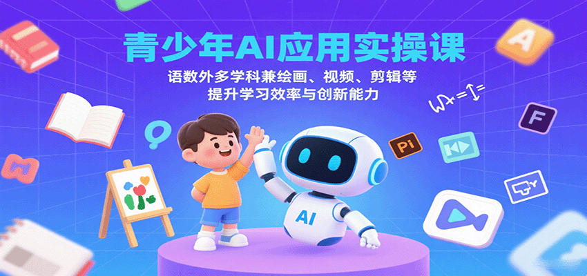 青少年AI应用实操课：语数外多学科兼绘画、视频、剪辑等提升学习效率与创新能力 - 来及网络