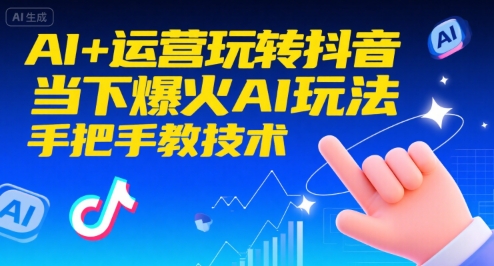 AI+运营玩转抖音，当下爆火AI玩法，手把手教技术 - 来及网络