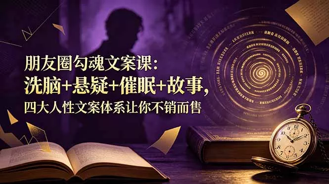 朋友圈勾魂文案课：洗脑+悬疑+催眠+故事，四大人性文案体系让你不销而售 - 来及网络