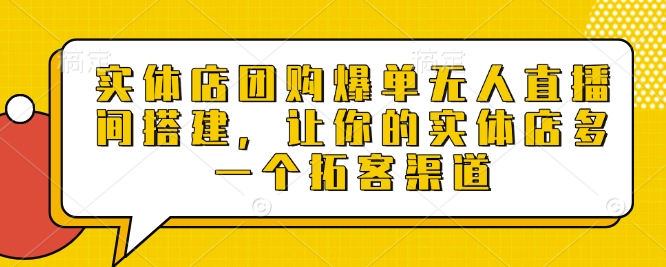 实体店团购爆单无人直播间搭建，让你的实体店多一个拓客渠道 - 来及网络