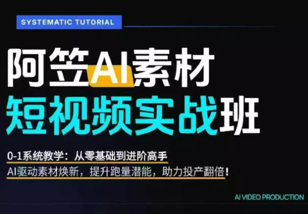 AI视频素材实战班，0-1系统教学，从零基础到进阶高手AI驱动素材焕新，提升跑量潜能，助力投产翻倍(更新) - 来及网络