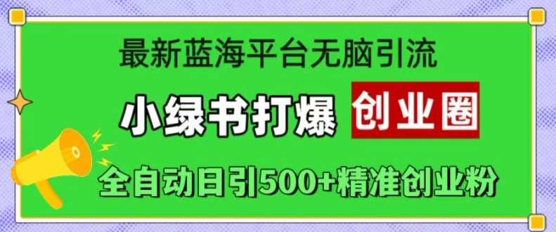 最新蓝海平台无脑引流，小绿书打爆创业圈，全自动日引500+精准创业粉 - 来及网络