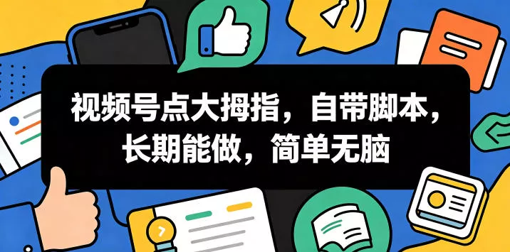 视频号点大拇指，自带脚本，长期能做，简单无脑【揭秘】 - 来及网络