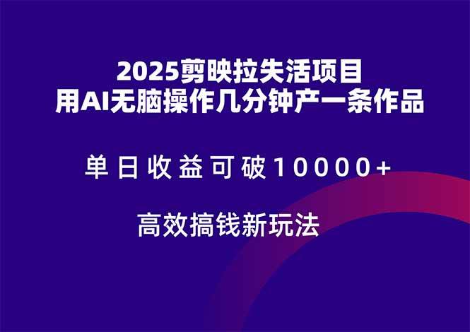 （14784期）2025剪映拉失活项目，单日收益可破10000+，用AI无脑制作作品，高效搞… - 来及网络