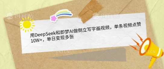 用DeepSeek和即梦AI做倒立写字画视频，单条视频点赞10W+，单日变现多张 - 来及网络