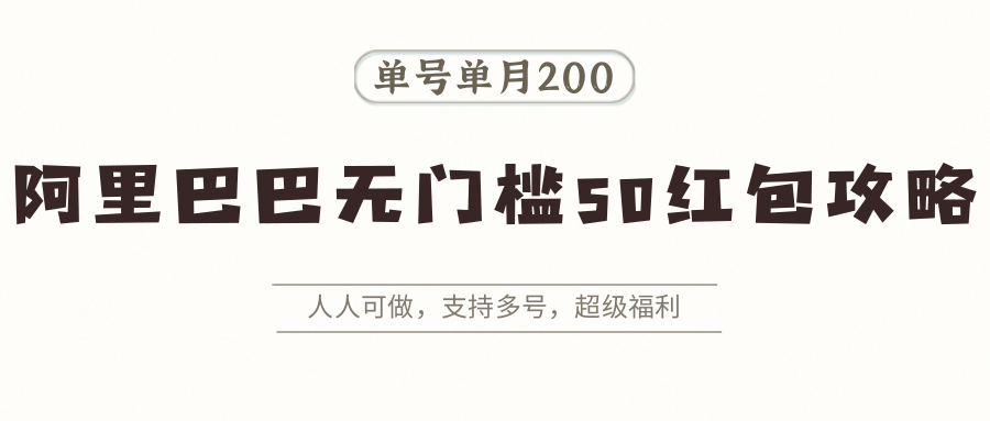 阿里巴巴无门槛50红包攻略，单号单月200。人人可做，支持多号，超级福利 - 来及网络