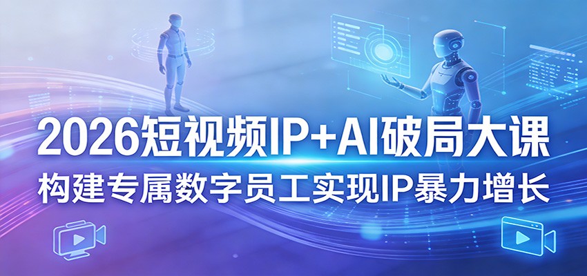 2026短视频IP+AI破局大课，构建专属数字员工实现IP暴力增长 - 来及网络