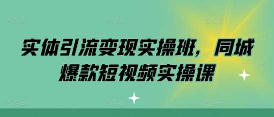 实体引流变现实操班，同城爆款短视频实操课 - 来及网络