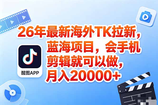 海外TK剪映拉新风口，蓝海轻创业，会手机剪辑实操稳赚月入2w+(保姆级课程 - 来及网络