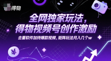 全网独家玩法，得物视频号创作激励 去重软件加持爆款视频，矩阵玩法月入几个w【揭秘】 - 来及网络