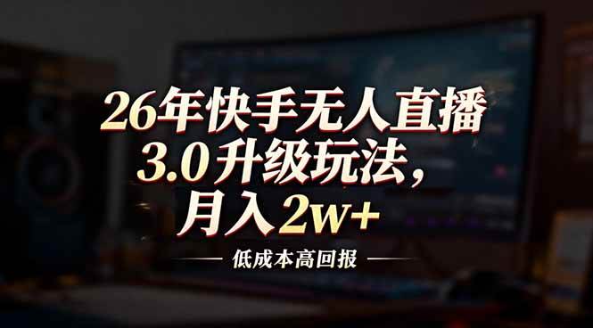 （17159期）26年快手无人直播3.0升级玩法，低成本高回报，月入2w+ - 来及网络