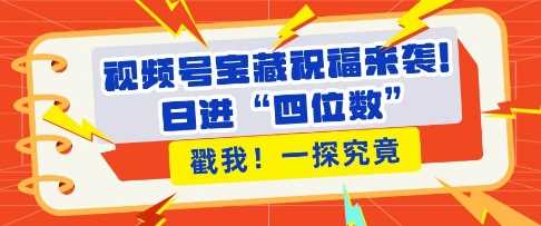 视频号宝藏祝福来袭，粉丝无忧扩张，带货效能翻倍，日进“四位数” 近在咫尺 - 来及网络
