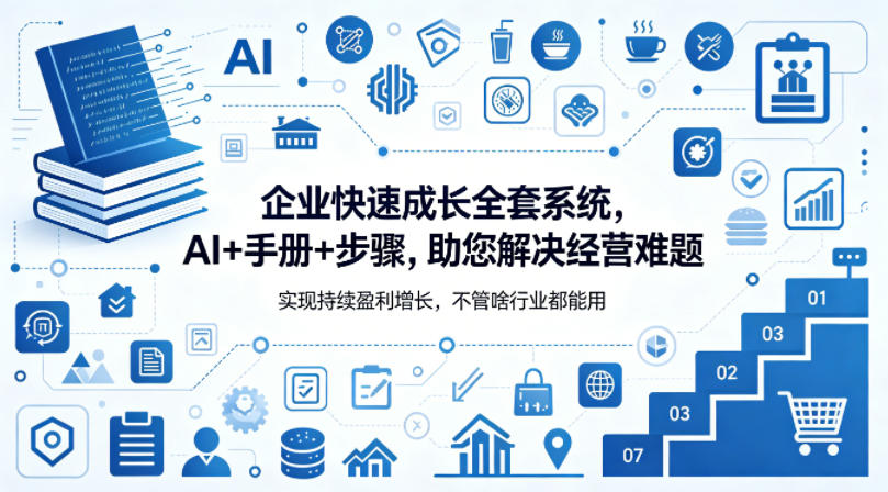 企业快速成长全套系统，AI+手册+步骤，助您解决经营难题，实现持续盈利增长，不管啥行业都能用 - 来及网络