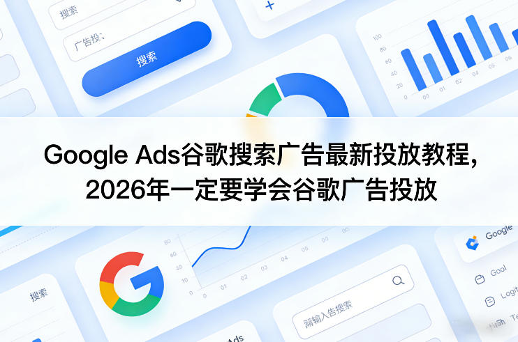 Google Ads谷歌搜索广告最新投放教程，2026年一定要学会谷歌广告投放 - 来及网络
