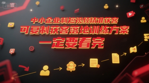 中小企业利用短视频精准获客，可复制获客落地训练方案，做好短视频，一定要看完 - 来及网络