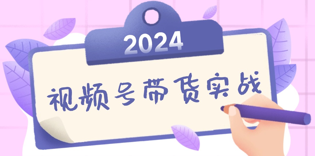 （12612期）2024视频号最新带货实战课：无人直播/书单号卖货/个人IP口播 (附资料素材) - 来及网络