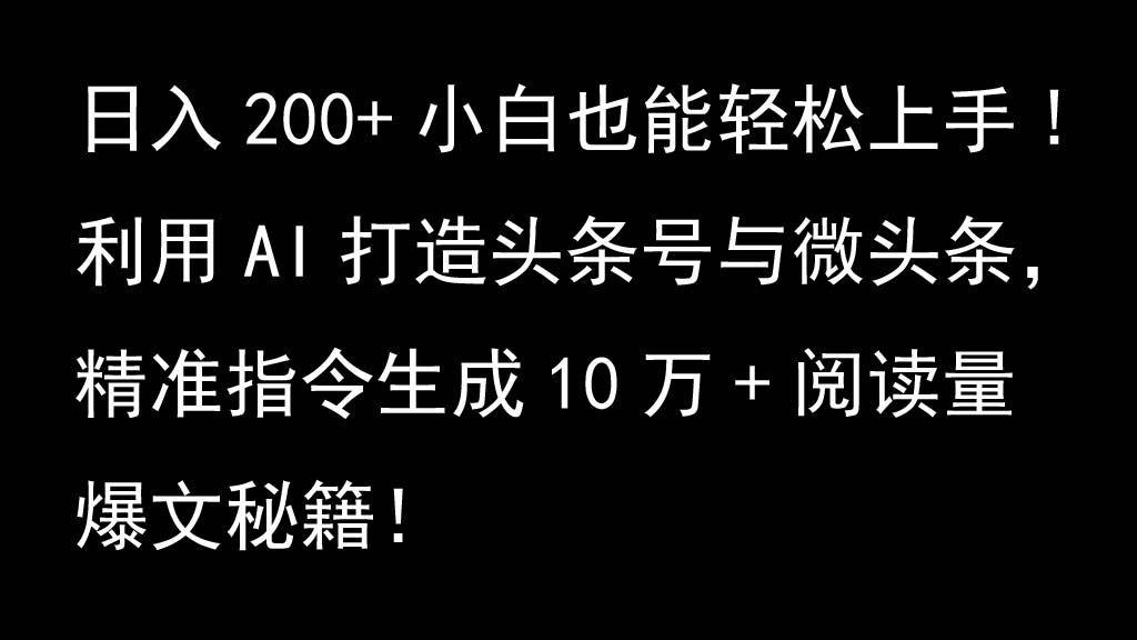 利用AI打造头条号与微头条，精准指令生成10万+阅读量爆文秘籍！日入200+小白也能轻… - 来及网络
