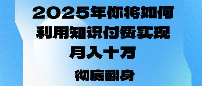 （14061期）2025年，你将如何利用知识付费实现月入十万，甚至年入百万？ - 来及网络